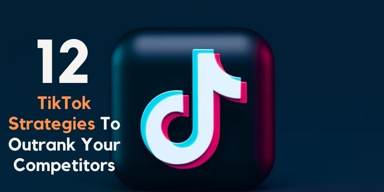 12 Massive TikTok Strategies To Outrank Your Competitors