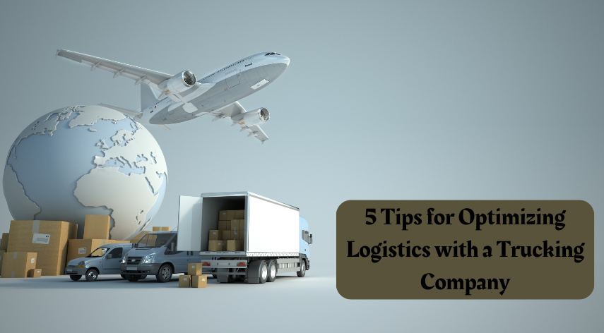 5 Tips for Optimizing Logistics with a Trucking Company