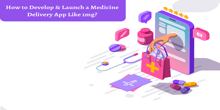 How to Develop & Launch a Medicine Delivery App Like 1mg?